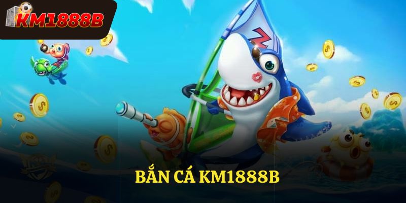 Bắn Cá KM1888B – Game Bắn Cá Với Tỷ Lệ Trả Thưởng Hấp Dẫn