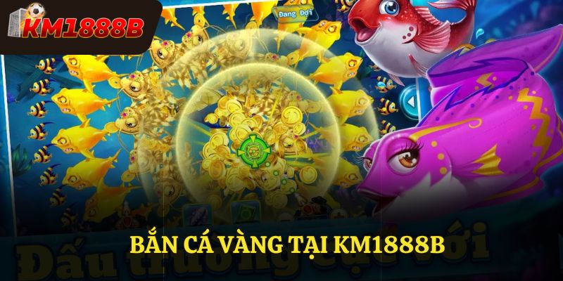 Bắn Cá Vàng KM1888b - Game Bắn Cá Giải Trí Thịnh Hành