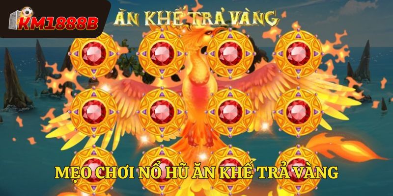 Mẹo chơi nổ hũ ăn khế trả vàng hiệu quả dễ thắng