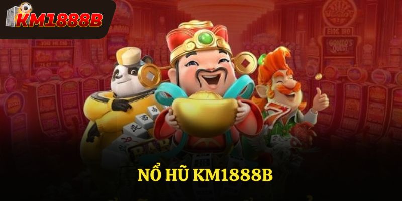 Trải Nghiệm Nổ Hũ KM1888B Ngay Hôm Nay Đổi Đời Liền Tay